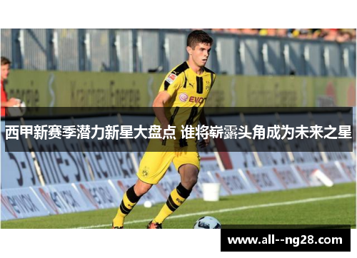 西甲新赛季潜力新星大盘点 谁将崭露头角成为未来之星
