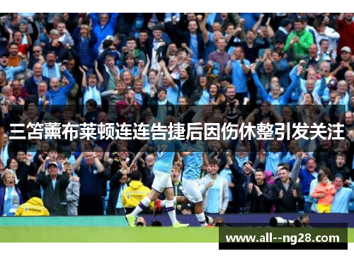 三笘薰布莱顿连连告捷后因伤休整引发关注 三笘薰布莱顿连连告捷后因伤休整引发关注