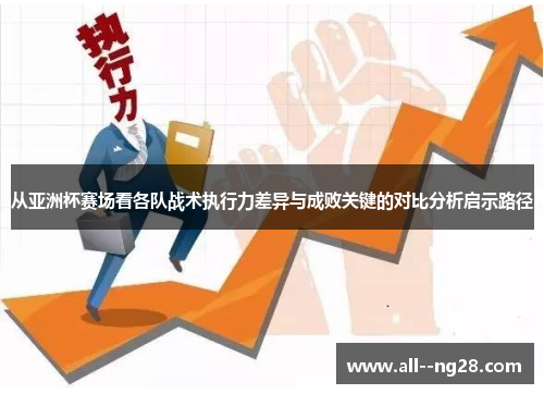 从亚洲杯赛场看各队战术执行力差异与成败关键的对比分析启示路径 从亚洲杯赛场看各队战术执行力差异与成败关键的对比分析启示路径