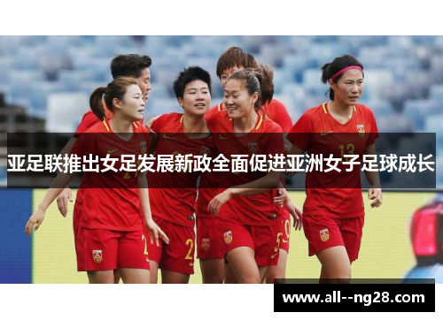 亚足联推出女足发展新政全面促进亚洲女子足球成长 亚足联推出女足发展新政全面促进亚洲女子足球成长