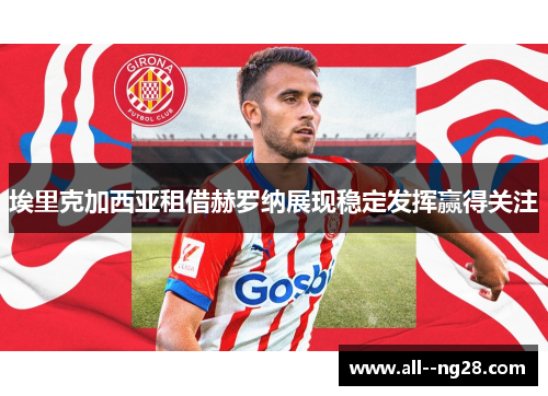 埃里克加西亚租借赫罗纳展现稳定发挥赢得关注