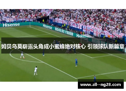 姆贝乌莫崭露头角成小蜜蜂绝对核心 引领球队新篇章 姆贝乌莫崭露头角成小蜜蜂绝对核心 引领球队新篇章