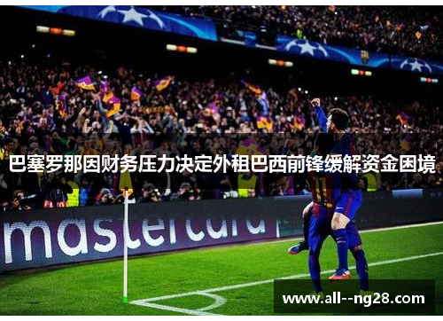 巴塞罗那因财务压力决定外租巴西前锋缓解资金困境