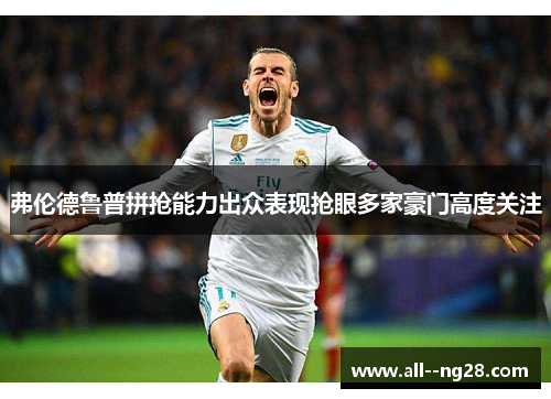 弗伦德鲁普拼抢能力出众表现抢眼多家豪门高度关注