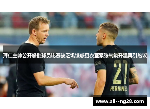 拜仁主帅公开怒批球员比赛缺乏饥饿感更衣室紧张气氛升温再引热议