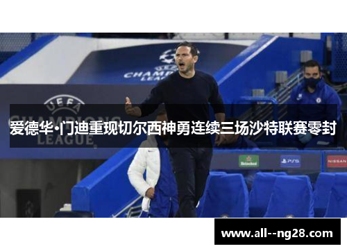 爱德华·门迪重现切尔西神勇连续三场沙特联赛零封