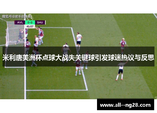 米利唐美洲杯点球大战失关键球引发球迷热议与反思