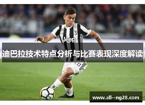 迪巴拉技术特点分析与比赛表现深度解读