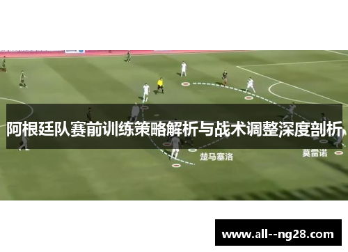阿根廷队赛前训练策略解析与战术调整深度剖析