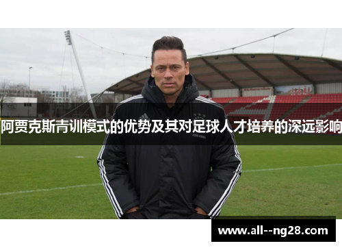 阿贾克斯青训模式的优势及其对足球人才培养的深远影响