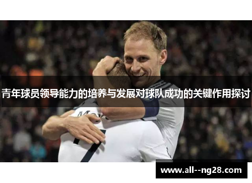 青年球员领导能力的培养与发展对球队成功的关键作用探讨
