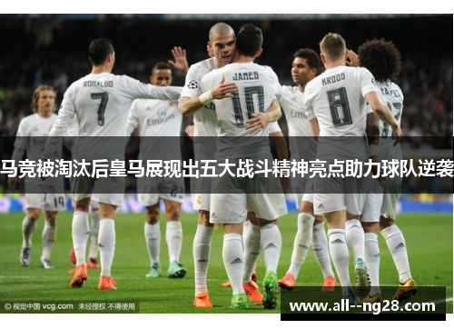 马竞被淘汰后皇马展现出五大战斗精神亮点助力球队逆袭