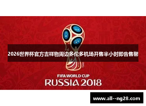 2026世界杯官方吉祥物周边多伦多机场开售半小时即告售罄