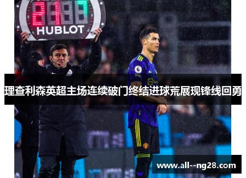 理查利森英超主场连续破门终结进球荒展现锋线回勇