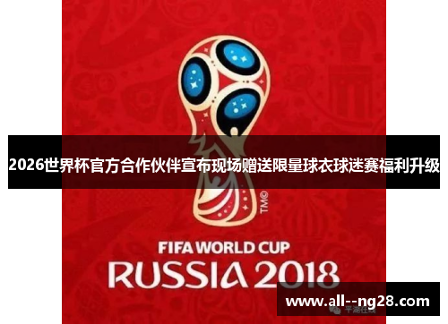 2026世界杯官方合作伙伴宣布现场赠送限量球衣球迷赛福利升级