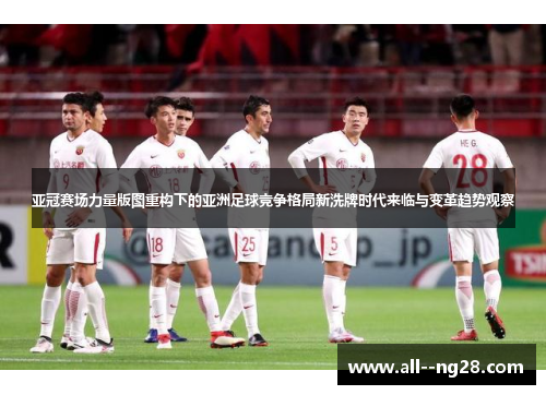 亚冠赛场力量版图重构下的亚洲足球竞争格局新洗牌时代来临与变革趋势观察 亚冠赛场力量版图重构下的亚洲足球竞争格局新洗牌时代来临与变革趋势观察