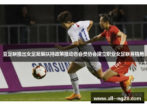 亚足联推出女足发展扶持政策推动各会员协会建立职业女足联赛格局 亚足联推出女足发展扶持政策推动各会员协会建立职业女足联赛格局