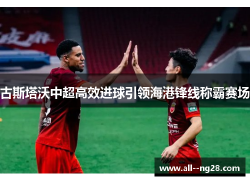 古斯塔沃中超高效进球引领海港锋线称霸赛场