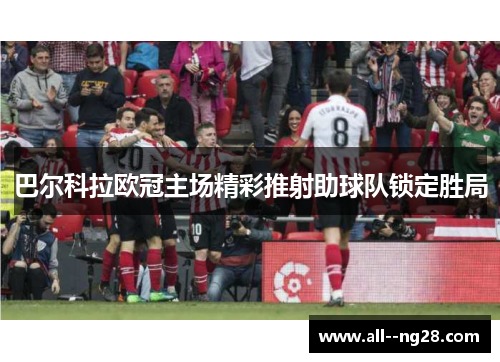 巴尔科拉欧冠主场精彩推射助球队锁定胜局