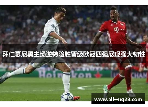 拜仁慕尼黑主场逆转险胜晋级欧冠四强展现强大韧性