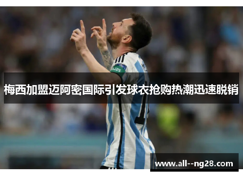 梅西加盟迈阿密国际引发球衣抢购热潮迅速脱销