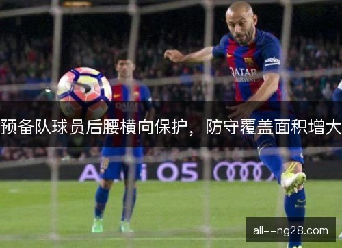 预备队球员后腰横向保护，防守覆盖面积增大