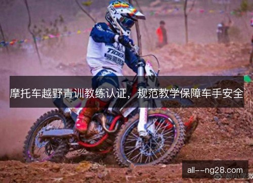 摩托车越野青训教练认证，规范教学保障车手安全