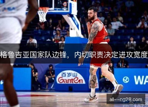 格鲁吉亚国家队边锋，内切职责决定进攻宽度
