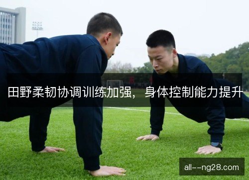 田野柔韧协调训练加强,身体控制能力提升 田野柔韧协调训练加强,身体控制能力提升